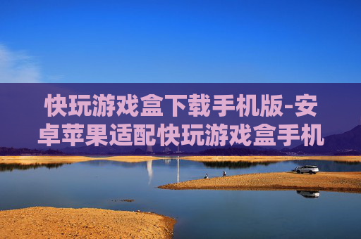 快玩游戏盒下载手机版-安卓苹果适配快玩游戏盒手机端下载