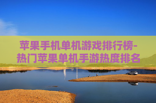 苹果手机单机游戏排行榜-热门苹果单机手游热度排名情况