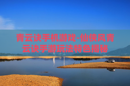 青云诀手机游戏-仙侠风青云诀手游玩法特色揭秘