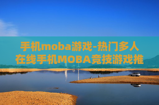 手机moba游戏-热门多人在线手机MOBA竞技游戏推荐
