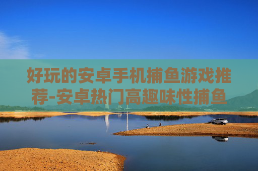 好玩的安卓手机捕鱼游戏推荐-安卓热门高趣味性捕鱼游戏大盘点
