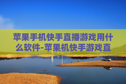 苹果手机快手直播游戏用什么软件-苹果机快手游戏直播适用软件推荐