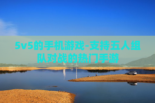 5v5的手机游戏-支持五人组队对战的热门手游