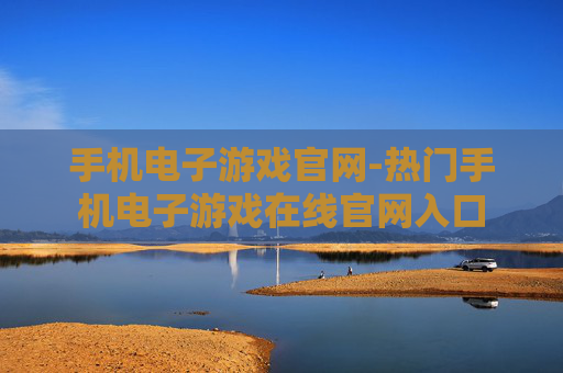 手机电子游戏官网-热门手机电子游戏在线官网入口