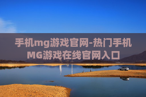 手机mg游戏官网-热门手机MG游戏在线官网入口