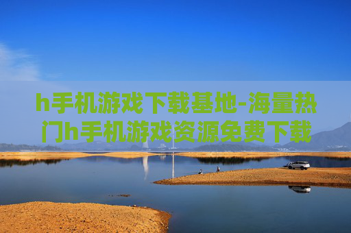 h手机游戏下载基地-海量热门h手机游戏资源免费下载处