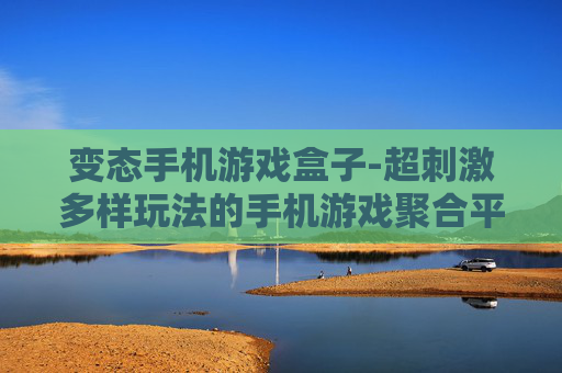 变态手机游戏盒子-超刺激多样玩法的手机游戏聚合平台