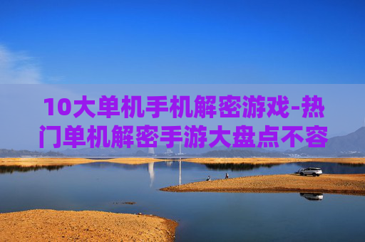 10大单机手机解密游戏-热门单机解密手游大盘点不容错过