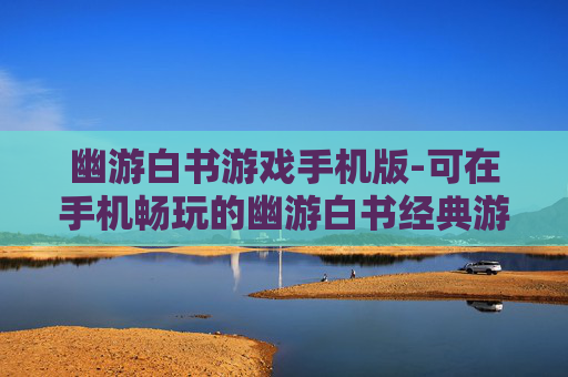 幽游白书游戏手机版-可在手机畅玩的幽游白书经典游戏