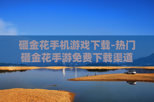 砸金花手机游戏下载-热门砸金花手游免费下载渠道