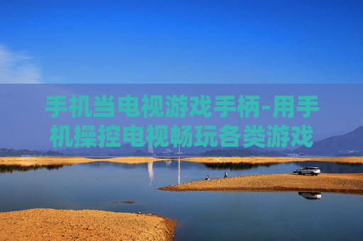 手机当电视游戏手柄-用手机操控电视畅玩各类游戏