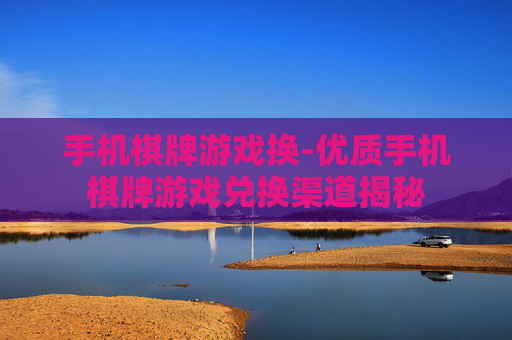 手机棋牌游戏换-优质手机棋牌游戏兑换渠道揭秘