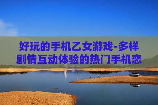 好玩的手机乙女游戏-多样剧情互动体验的热门手机恋爱游戏