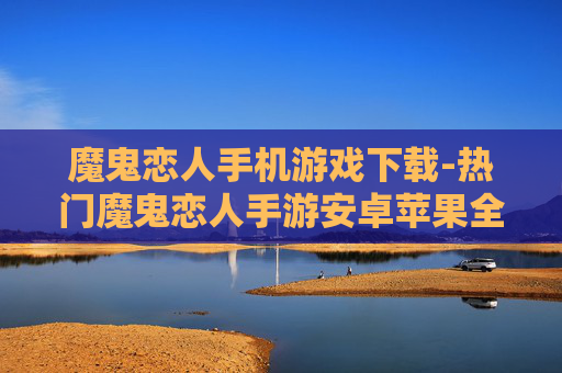 魔鬼恋人手机游戏下载-热门魔鬼恋人手游安卓苹果全渠道下载