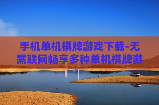 手机单机棋牌游戏下载-无需联网畅享多种单机棋牌游戏资源