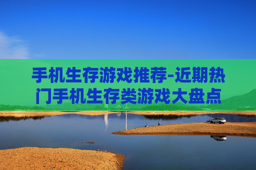 手机生存游戏推荐-近期热门手机生存类游戏大盘点