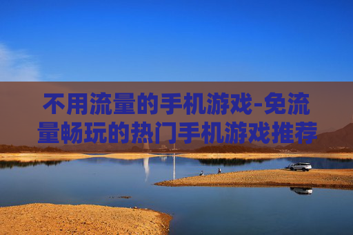 不用流量的手机游戏-免流量畅玩的热门手机游戏推荐