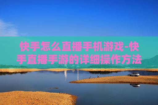 快手怎么直播手机游戏-快手直播手游的详细操作方法