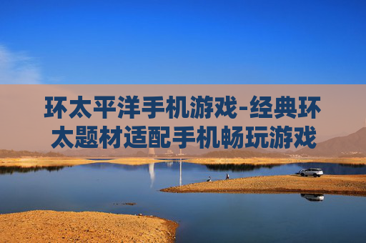 环太平洋手机游戏-经典环太题材适配手机畅玩游戏