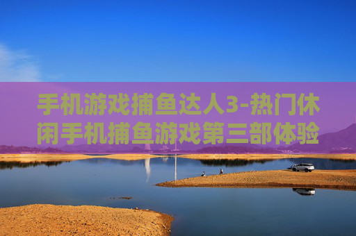 手机游戏捕鱼达人3-热门休闲手机捕鱼游戏第三部体验
