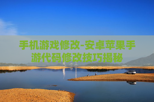 手机游戏修改-安卓苹果手游代码修改技巧揭秘