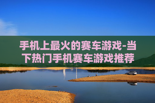 手机上最火的赛车游戏-当下热门手机赛车游戏推荐