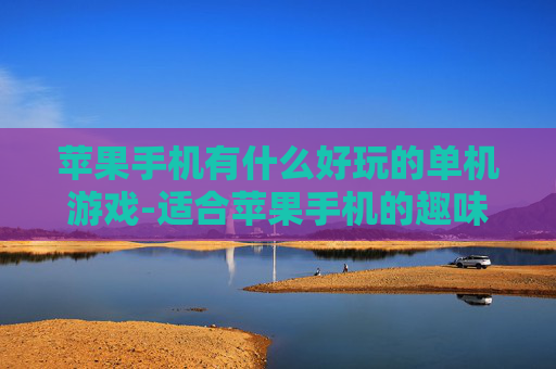 苹果手机有什么好玩的单机游戏-适合苹果手机的趣味单机游戏大盘点