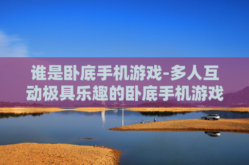 谁是卧底手机游戏-多人互动极具乐趣的卧底手机游戏