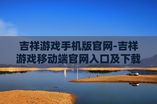 吉祥游戏手机版官网-吉祥游戏移动端官网入口及下载指引