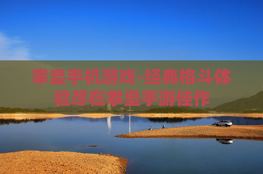 拳皇手机游戏-经典格斗体验尽在拳皇手游佳作