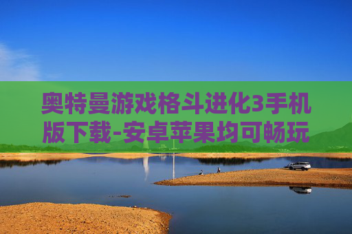 奥特曼游戏格斗进化3手机版下载-安卓苹果均可畅玩奥特曼格斗3手游资源