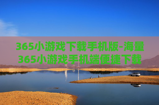 365小游戏下载手机版-海量365小游戏手机端便捷下载途径