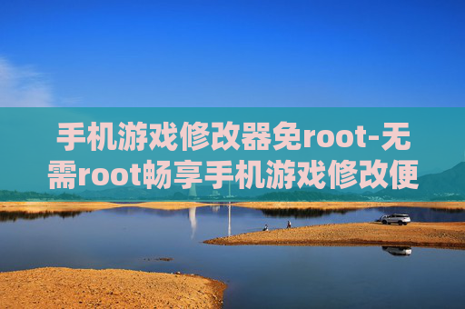 手机游戏修改器免root-无需root畅享手机游戏修改便捷之道