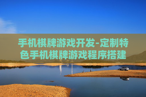 手机棋牌游戏开发-定制特色手机棋牌游戏程序搭建