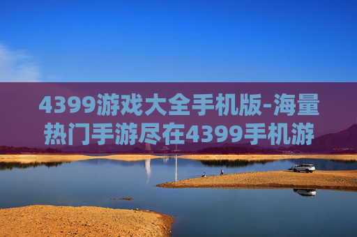 4399游戏大全手机版-海量热门手游尽在4399手机游戏平台