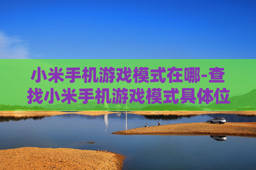 小米手机游戏模式在哪-查找小米手机游戏模式具体位置方法 小米手机游戏模式在哪-查找小米手机游戏模式具体位置方法