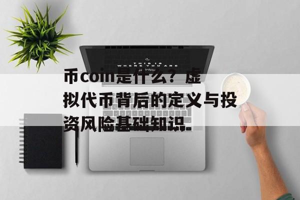 币coin是什么？虚拟代币背后的定义与投资风险基础知识