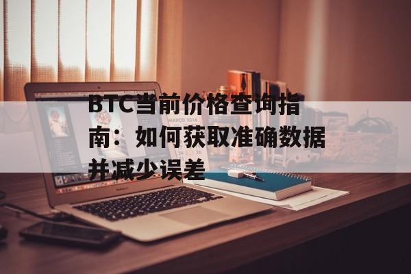 BTC当前价格查询指南：如何获取准确数据并减少误差