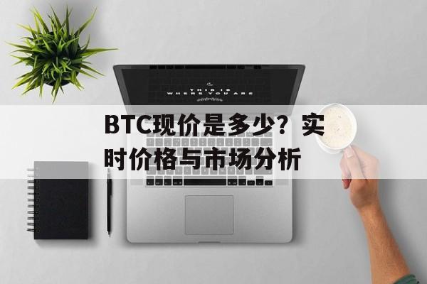 BTC现价是多少?实时价格与市场分析 BTC现价是多少?实时价格与市场分析
