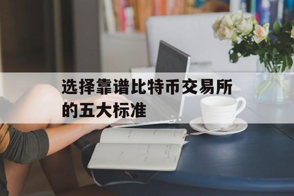 选择靠谱比特币交易所的五大标准