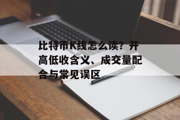 比特币K线怎么读？开高低收含义、成交量配合与常见误区