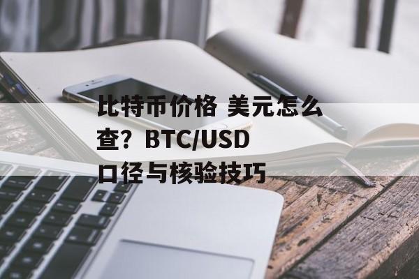 比特币价格 美元怎么查?BTC/USD 口径与核验技巧 比特币价格 美元怎么查?BTC/USD 口径与核验技巧