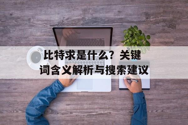  比特求是什么？关键词含义解析与搜索建议