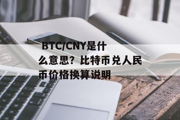  BTC/CNY是什么意思？比特币兑人民币价格换算说明