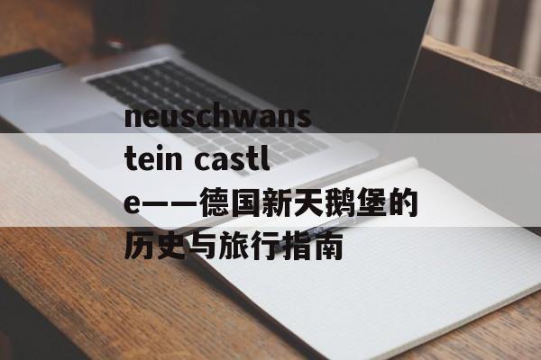 neuschwanstein castle——德国新天鹅堡的历史与旅行指南