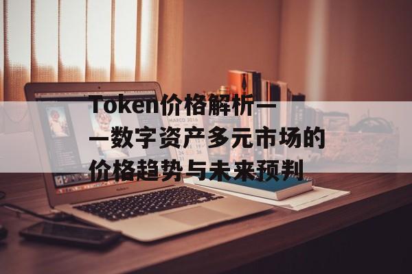 Token价格解析——数字资产多元市场的价格趋势与未来预判