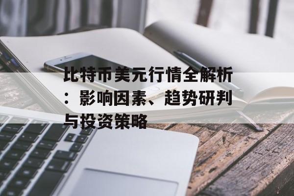 比特币美元行情全解析：影响因素、趋势研判与投资策略