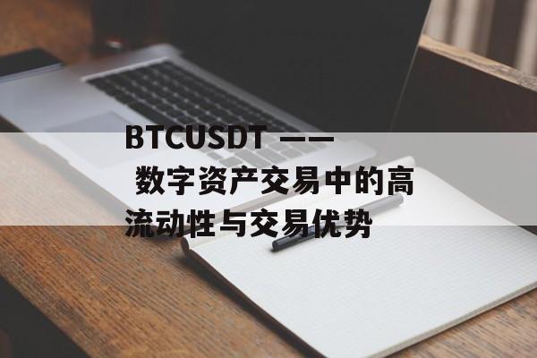 BTCUSDT —— 数字资产交易中的高流动性与交易优势