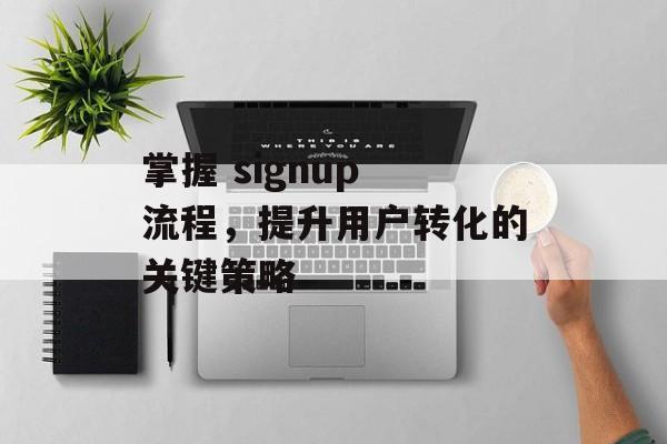 掌握 signup 流程，提升用户转化的关键策略