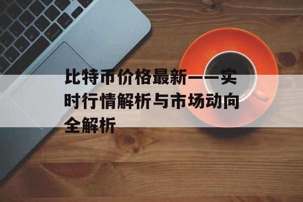 比特币价格最新——实时行情解析与市场动向全解析